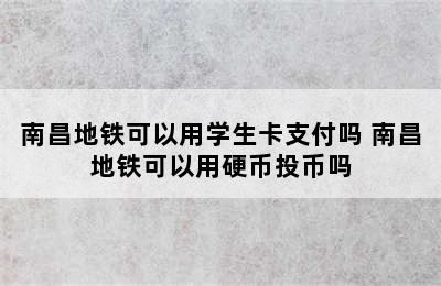 南昌地铁可以用学生卡支付吗 南昌地铁可以用硬币投币吗